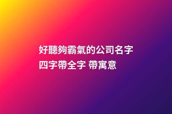好聽夠霸氣的公司名字四字帶全字 帶寓意-第1張-公司起名-玄機派